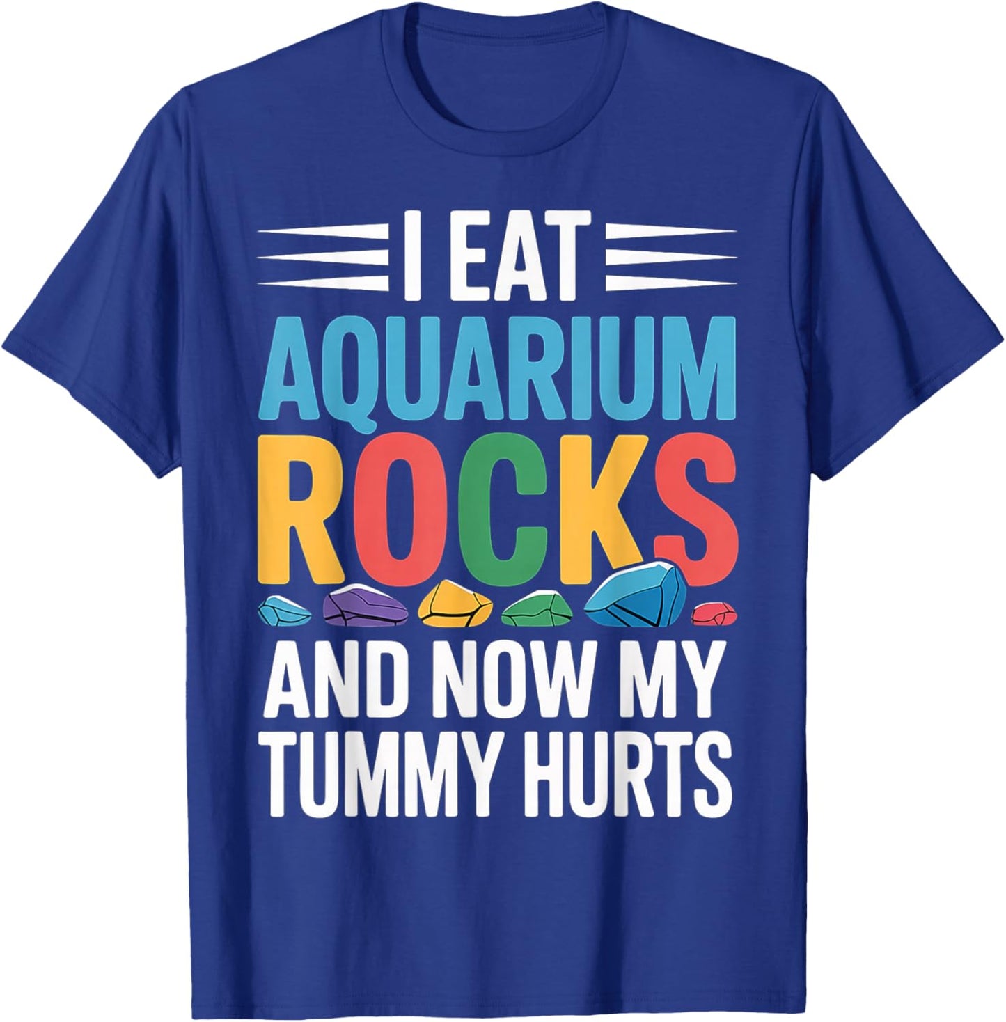 I Eat Aquarium Rocks and Now My Tummy Hurts T-Shirt - T-Shirt | Royal