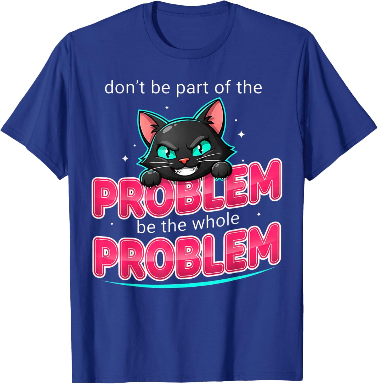 Be The Whole Problem Ironic Cat Meme Funny Graphic T-Shirt - T-Shirt | Royal