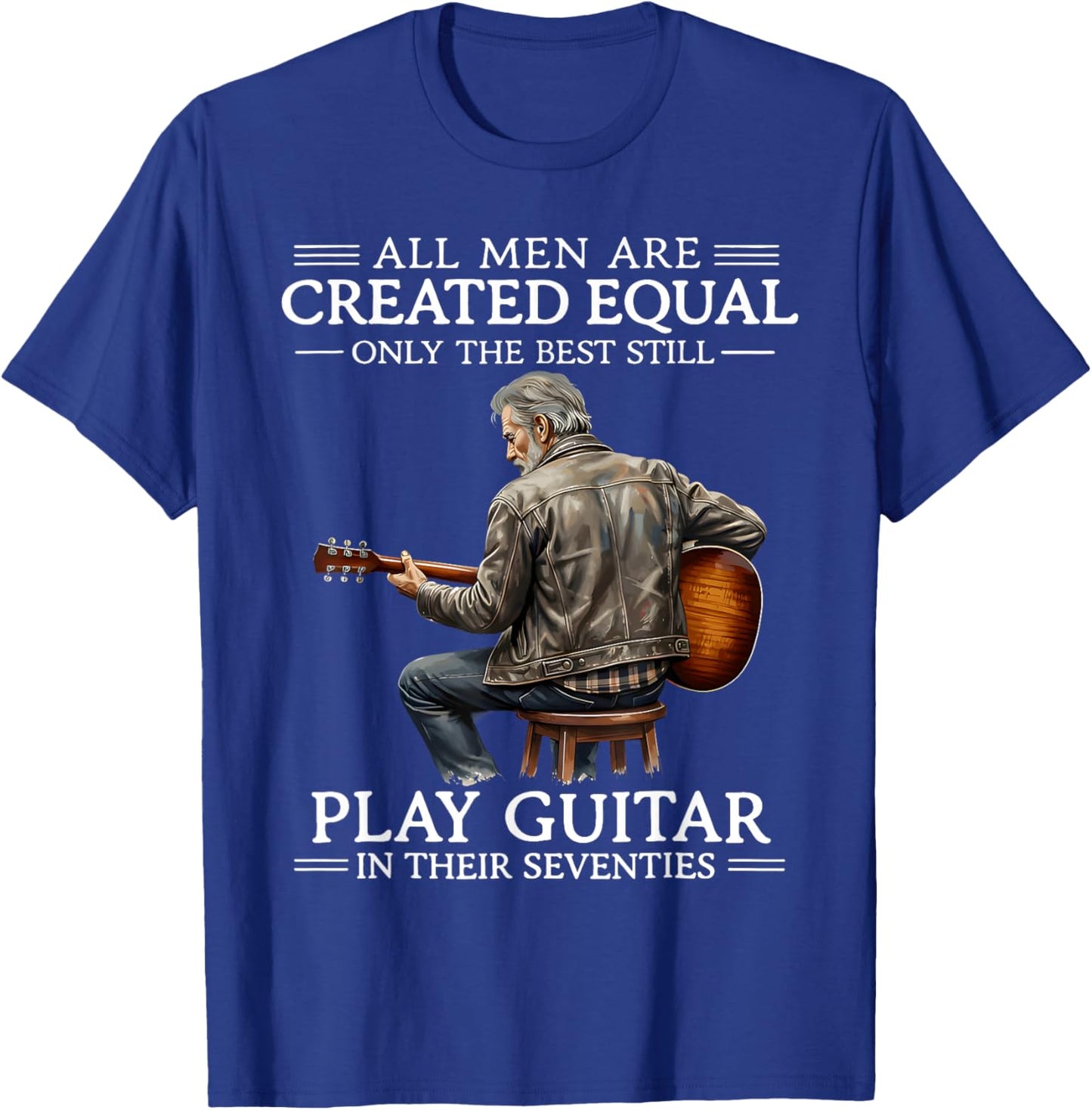 All Men are Created Equal Only The Best Still Play Guitar in T-Shirt - T-Shirt | Royal