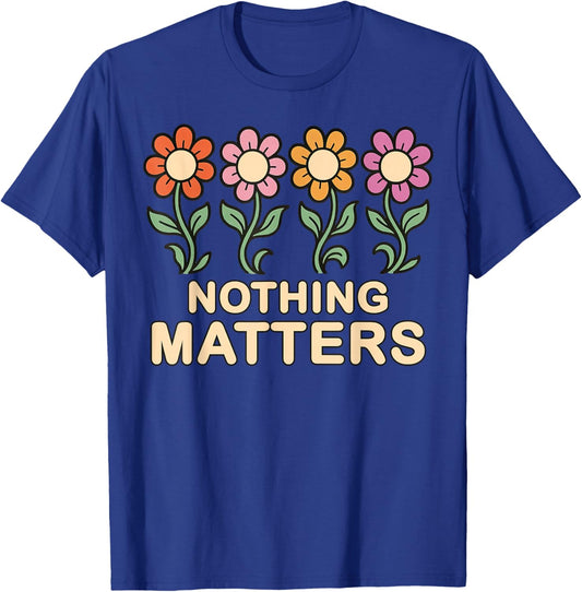 Nothing Matters Groovy Flowers Funny Nihilism Philosophy T-Shirt - T-Shirt | Royal