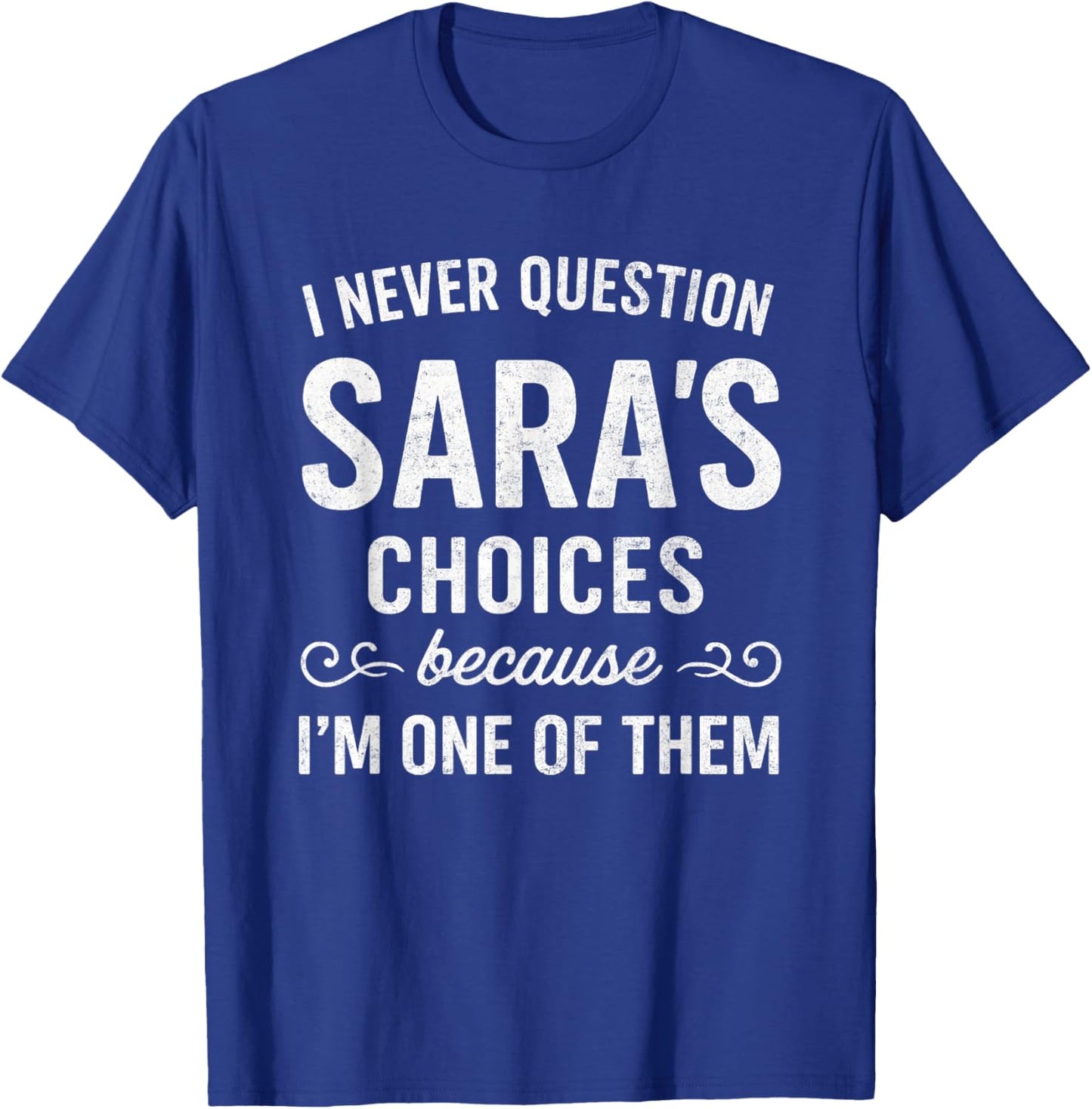 I Never Question SARA's Choices Because I'm One of Them T-Shirt - T-Shirt | Royal