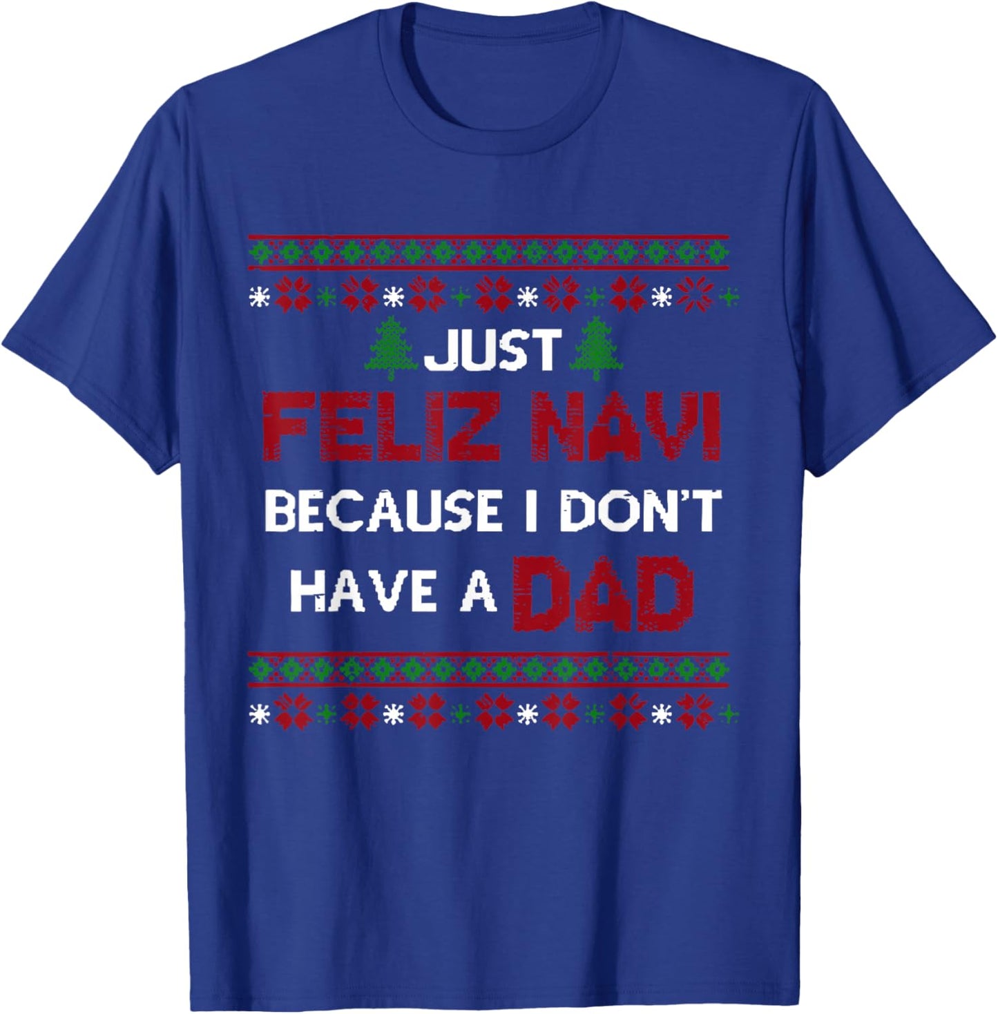 Just Feliz Navi Because I Don't Have A Dad Ugly Christmas T-Shirt - T-Shirt | Royal
