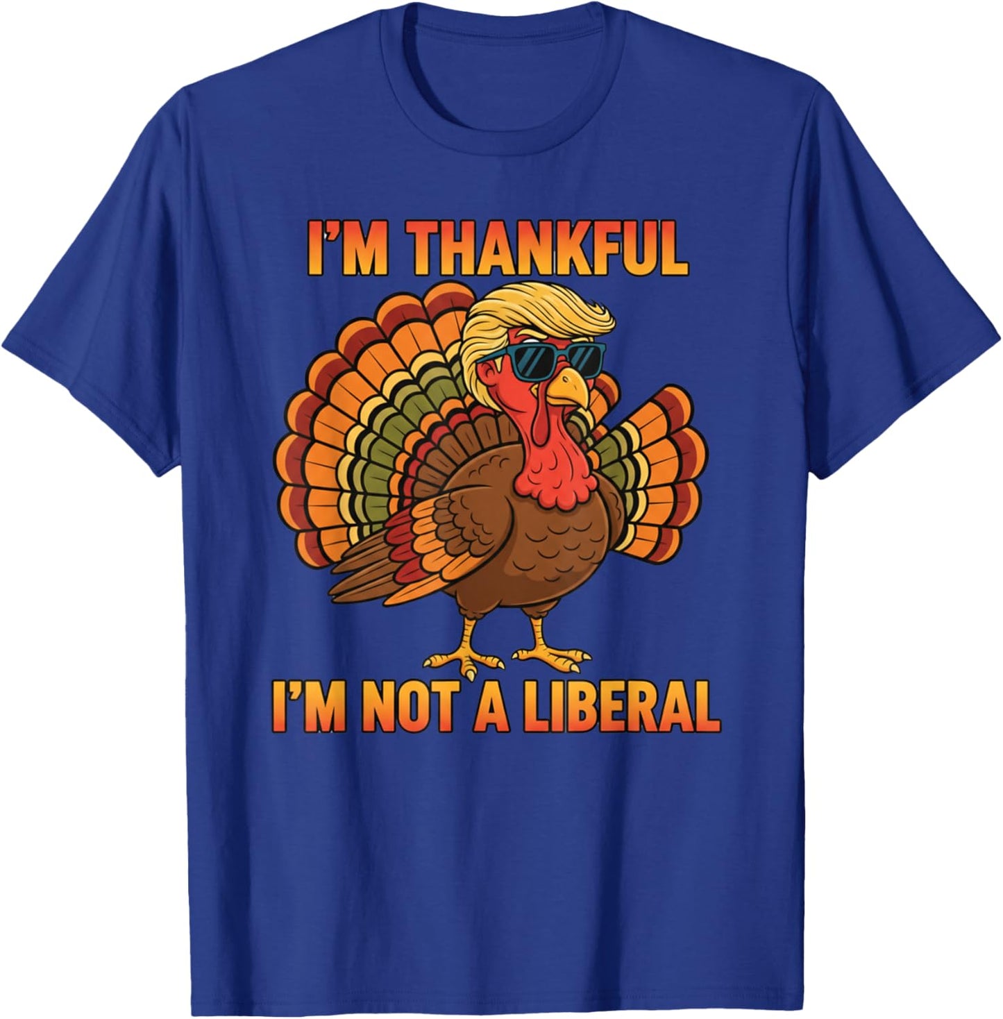 I'm Thankful I'm Not A Liberal Trump Thanksgiving Turkey T-Shirt - T-Shirt | Royal