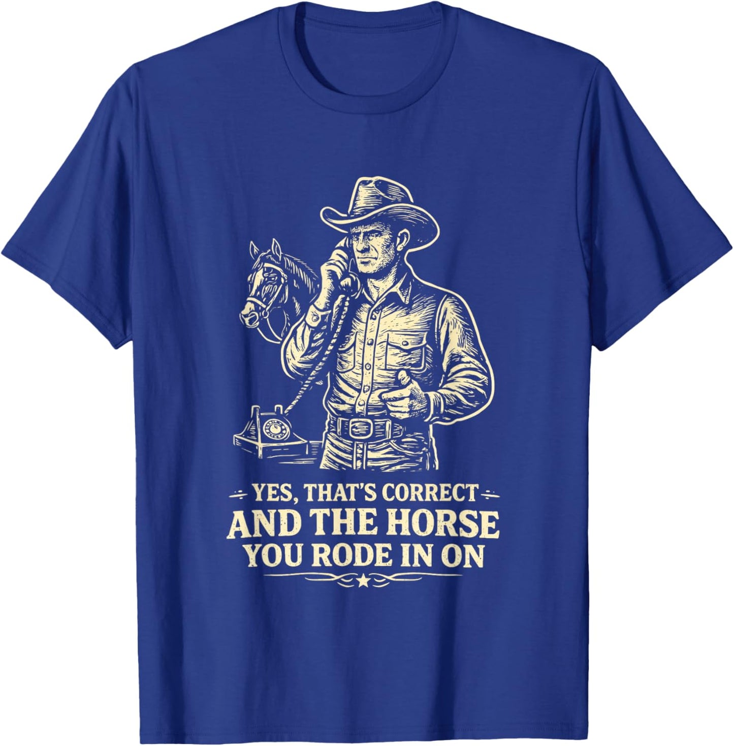 Yes Thats Correct Horse You Rode in On Funny Cowboy Sarcasm T-Shirt - T-Shirt | Royal