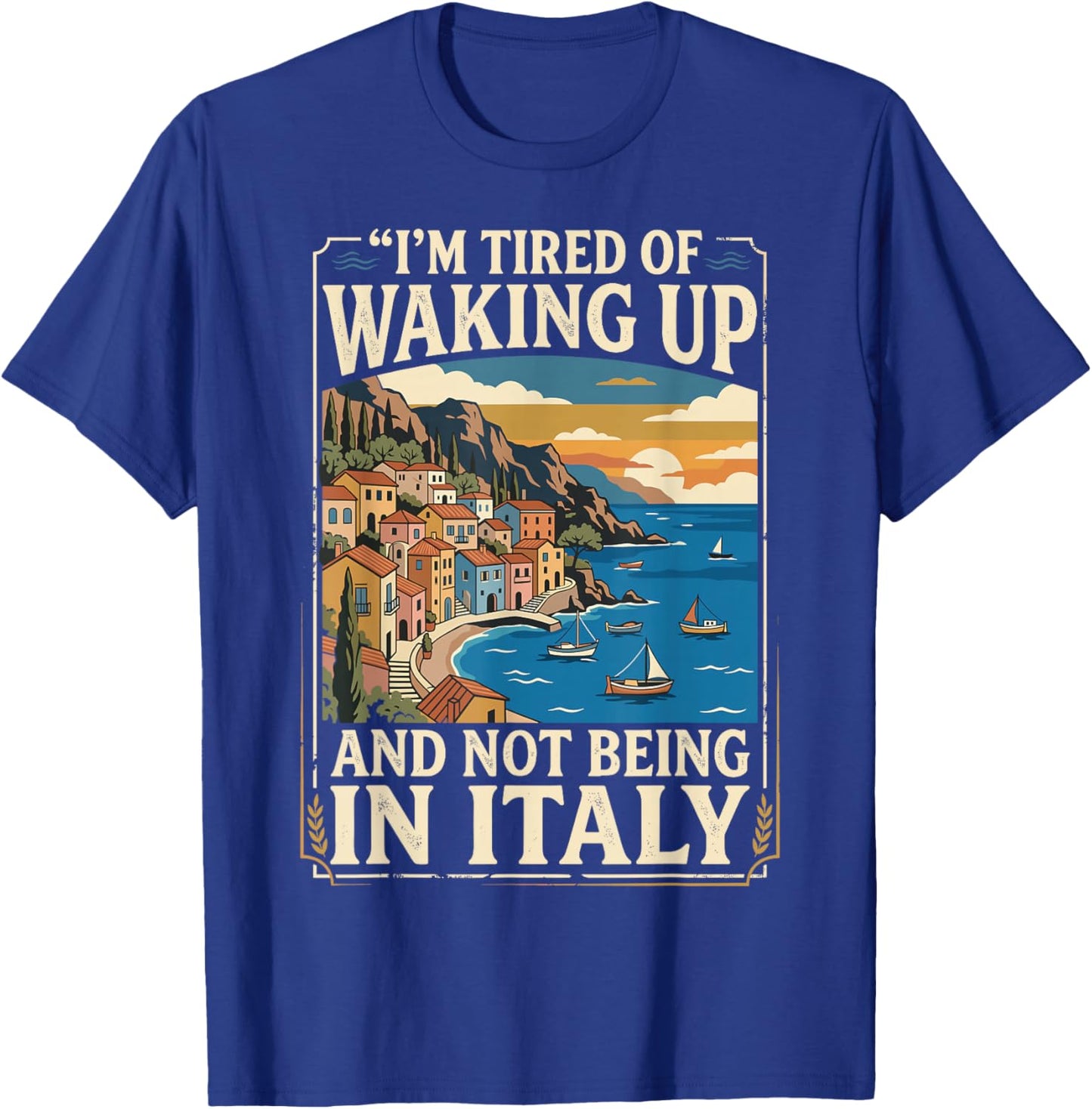 I’m Tired of Waking Up and Not Being in Italy. Cruise Travel T-Shirt - T-Shirt | Royal