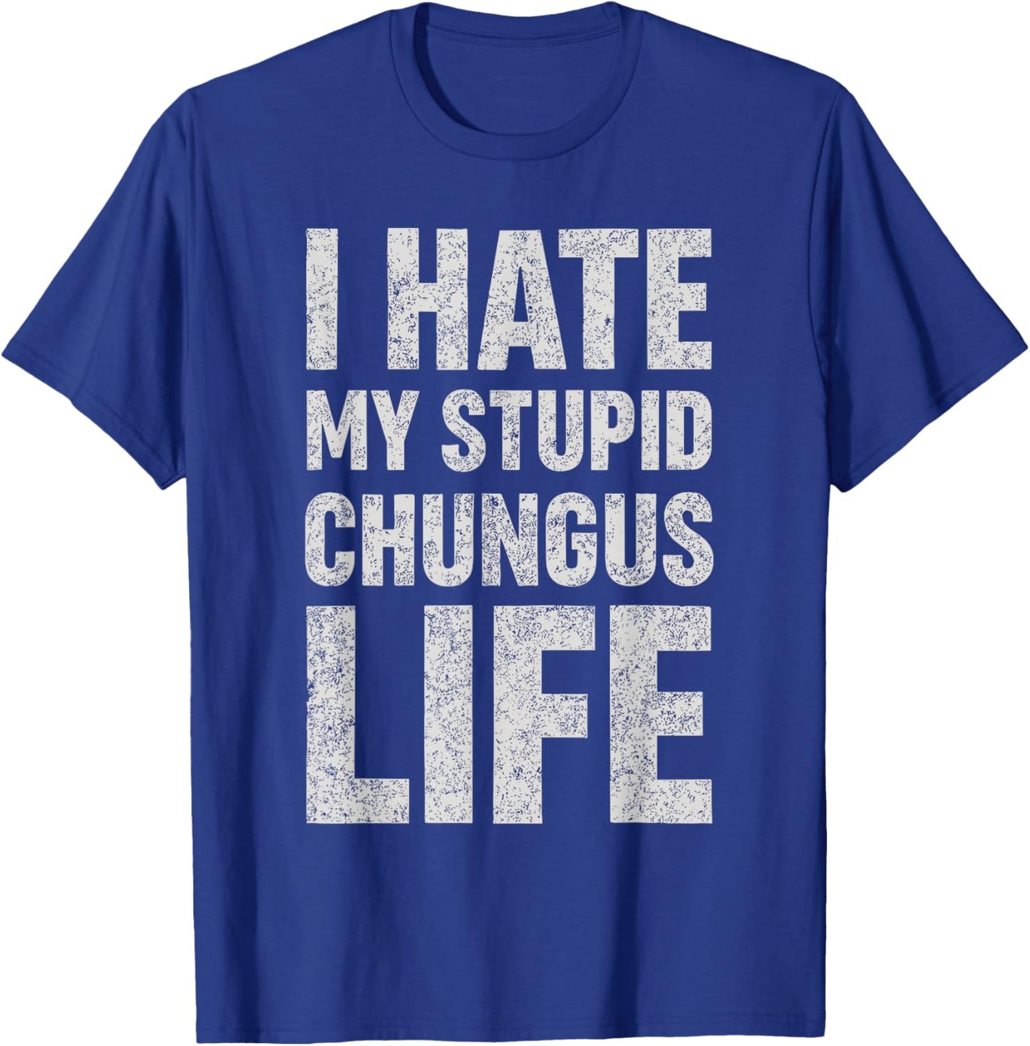 I Hate My Stupid Chungus Life Funny Saying Meme T-Shirt - T-Shirt | Royal