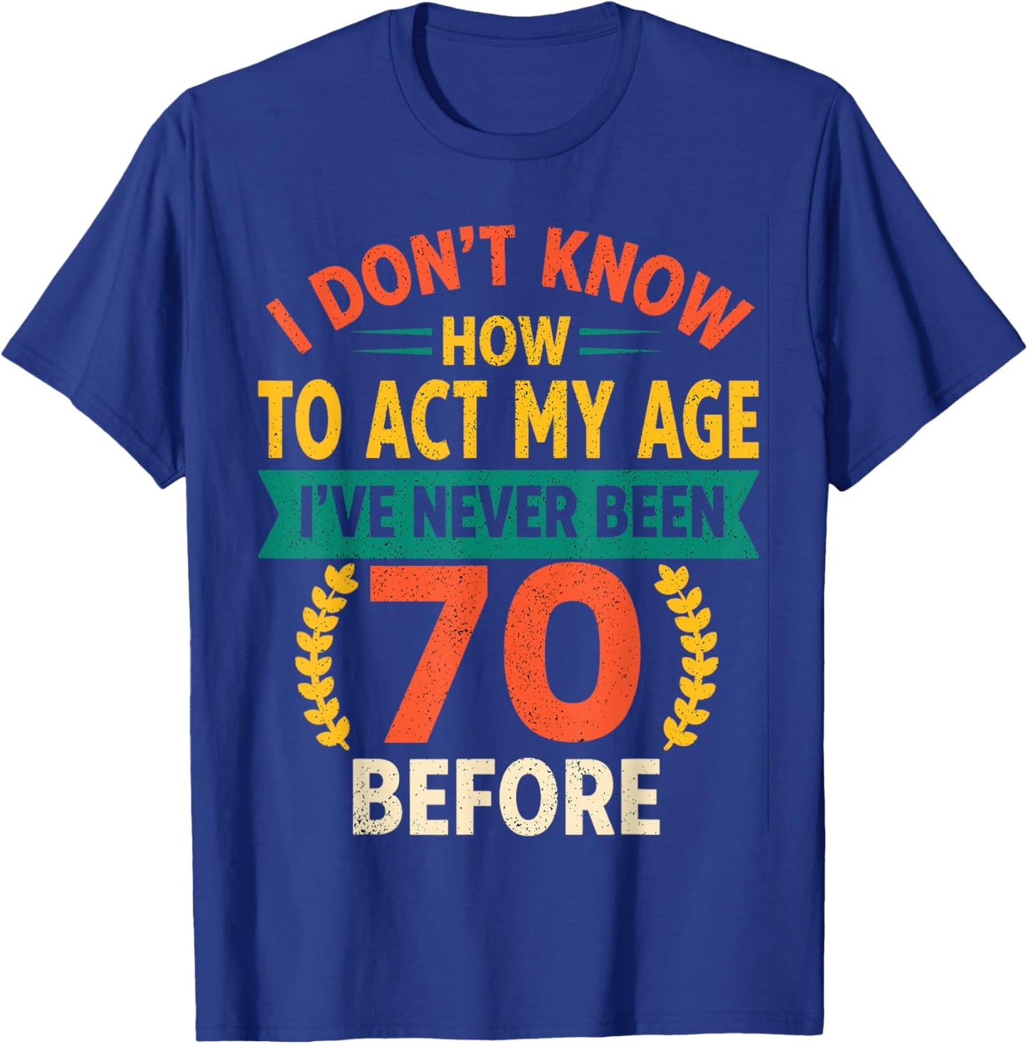 70th Birthday Humour - I Dont Know How to Act My Age T-Shirt - T-Shirt | Royal