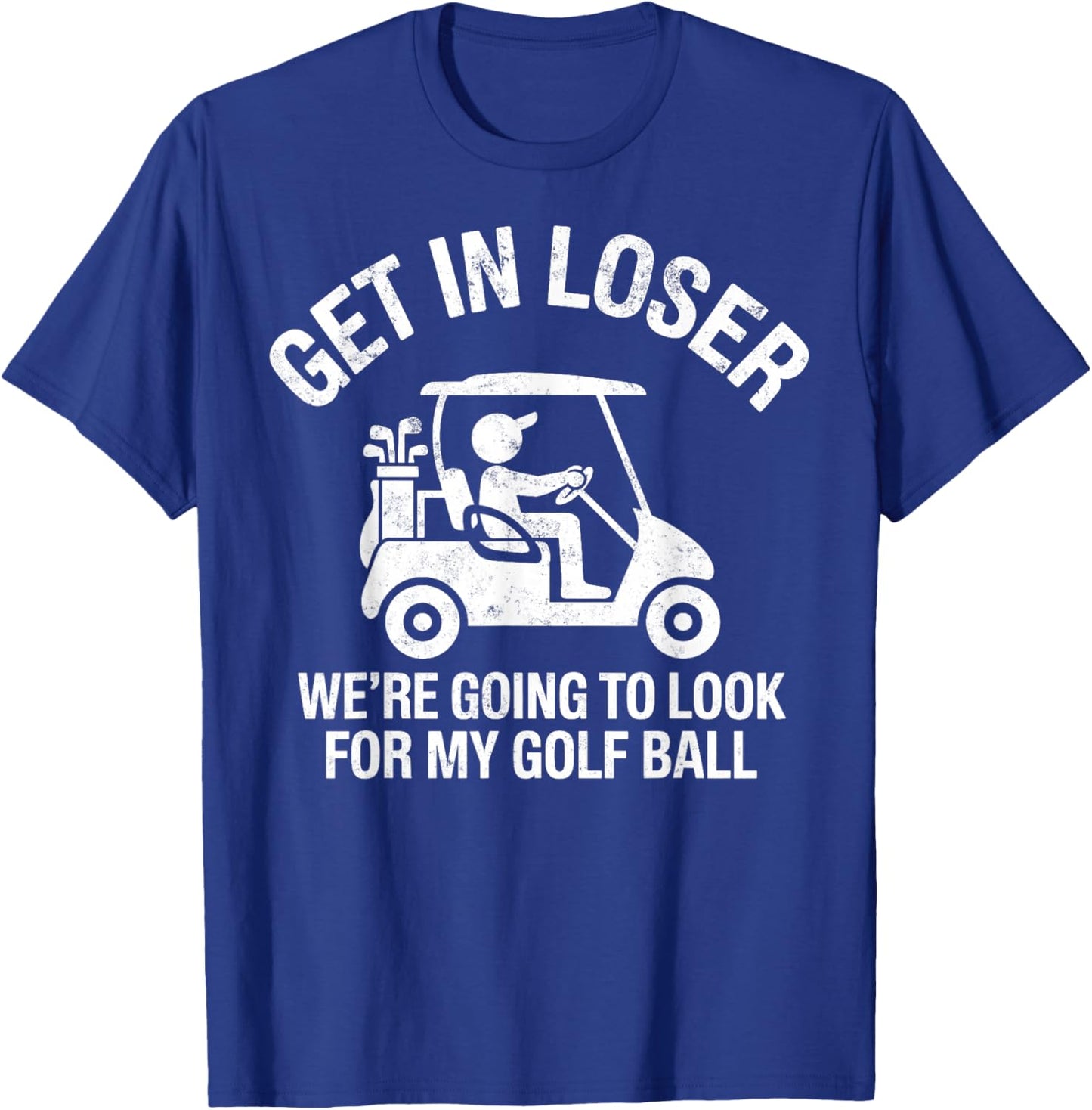 Get in Loser We're Going to Look My Golf Ball Golfer Golfing T-Shirt - T-Shirt | Royal