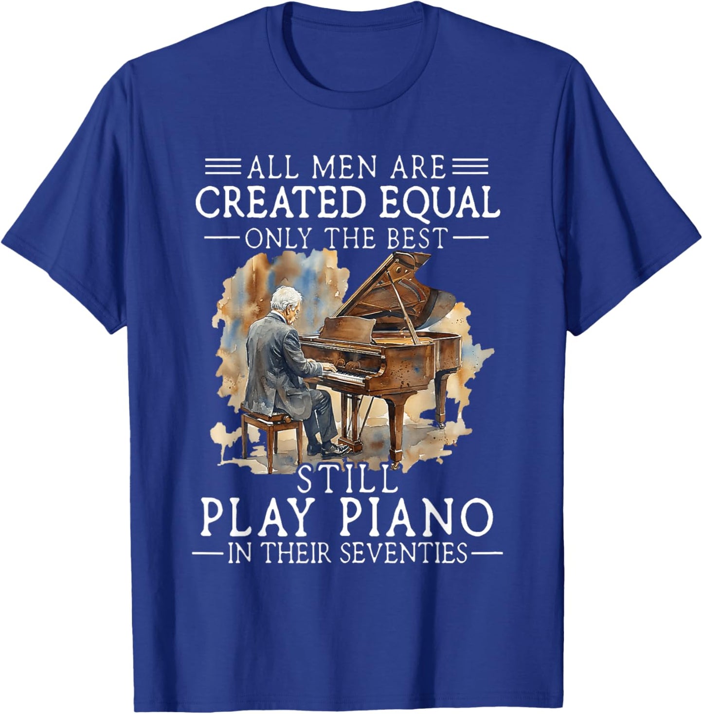 All Men are Created Equal Only The Best Still Play Piano T-Shirt - T-Shirt | Royal