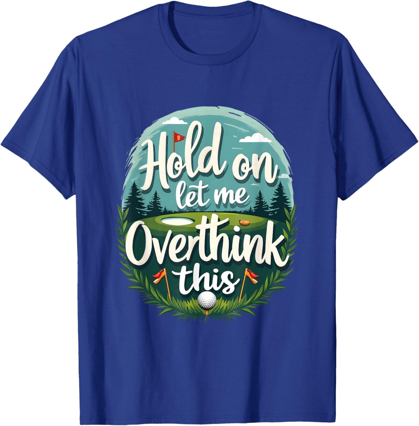Hold,On Let Me Overthink This Funny Golf Player Apparel Fan T-Shirt - T-Shirt | Royal