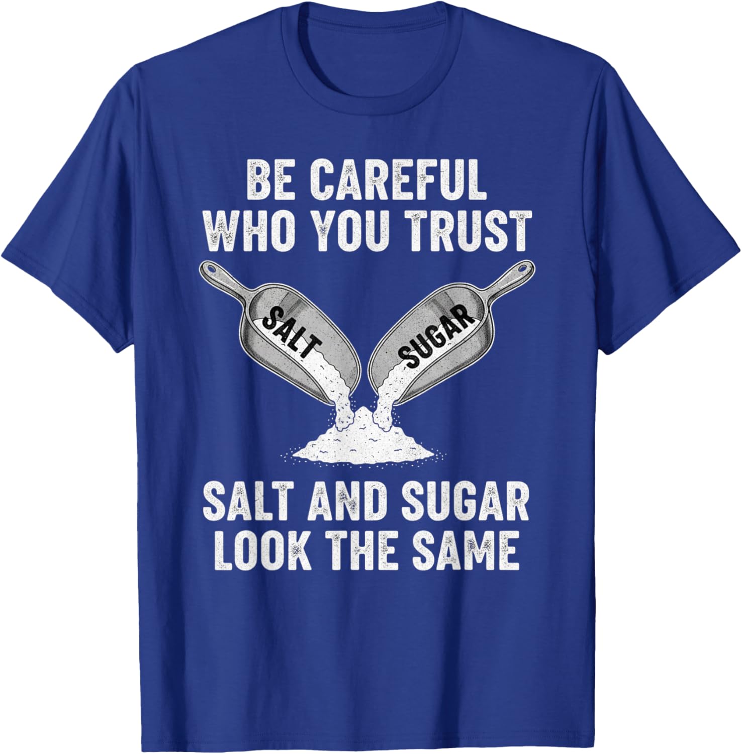 Be Careful Who You Trust Salt and Sugar May Look The Same T-Shirt - T-Shirt | Royal