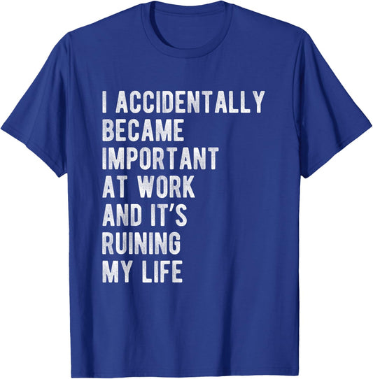 I Accidentally Became Important at Work Its Ruining My Life T-Shirt - T-Shirt | Royal