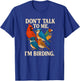 Don’t Talk to Me I’m Birding Funny Quote T-Shirt - T-Shirt | Royal