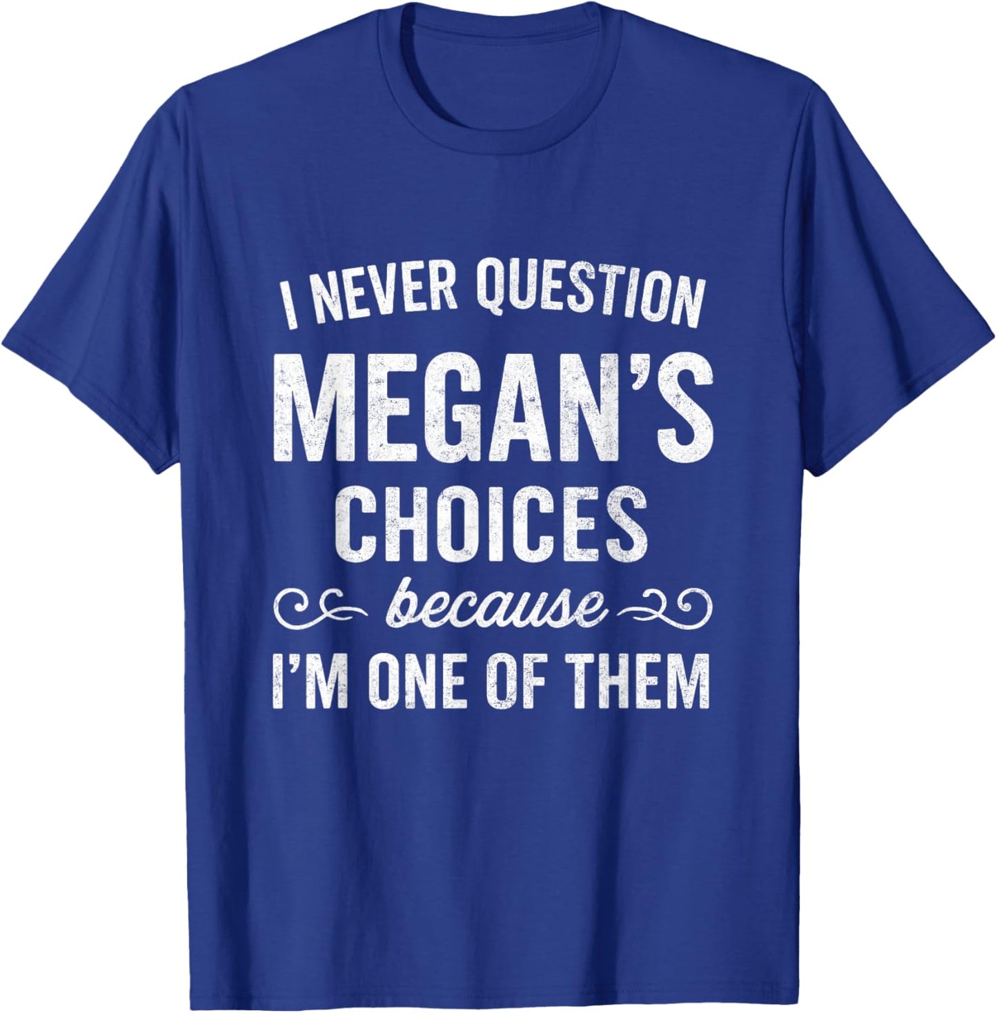 I Never Question MEGAN's Choices Because I'm One of Them T-Shirt - T-Shirt | Royal
