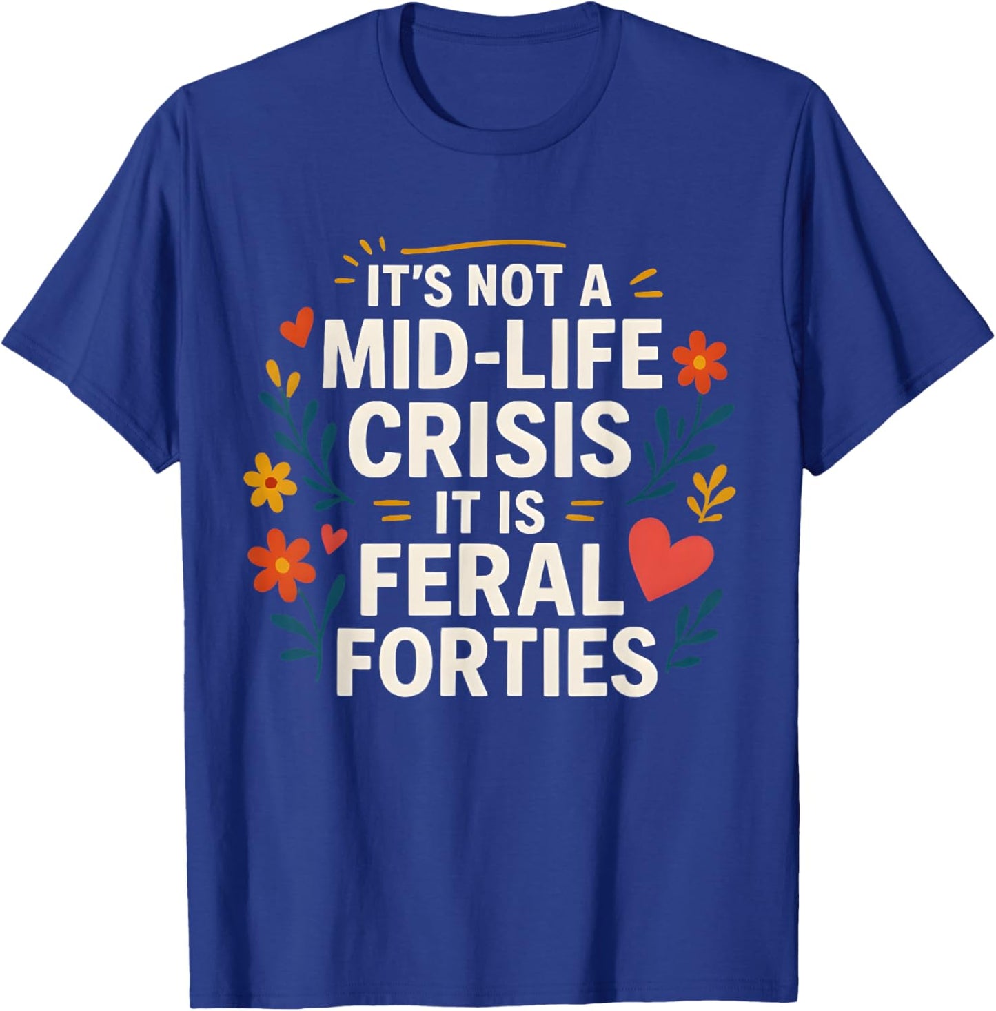 Floral It's Not A Mid-Life Crisis It is Feral Forties T-Shirt - T-Shirt | Royal