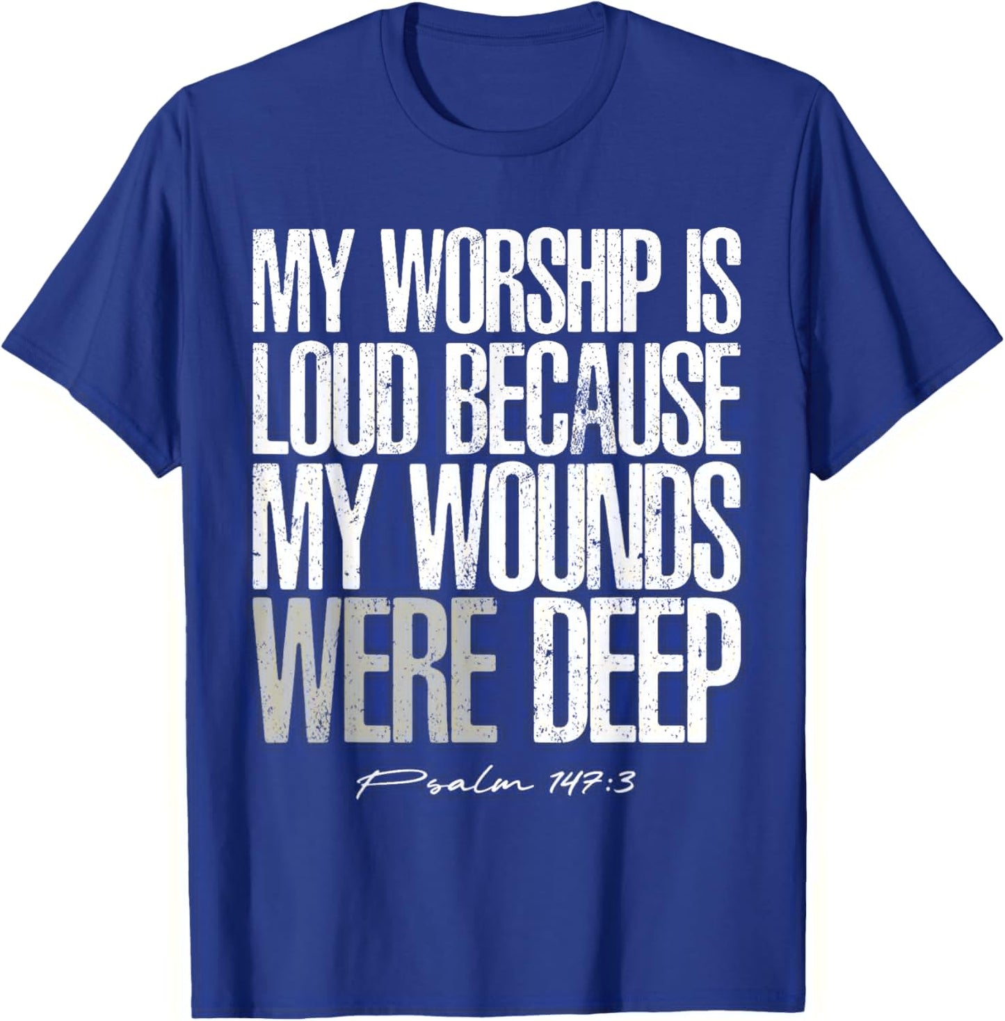 My Worship is Loud Because My Wounds were Deep Psalm 147:3 T-Shirt - T-Shirt | Royal