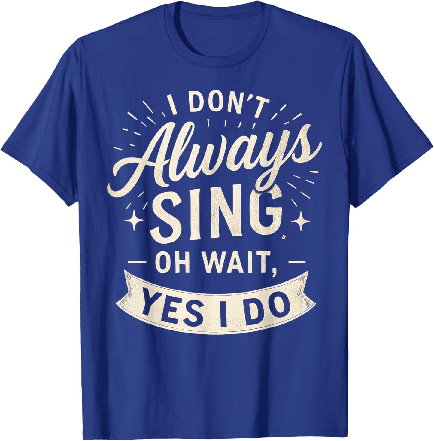 I Don't Always Sing Oh Wait Yes I Do Funny Musical Actor T-Shirt - T-Shirt | Royal