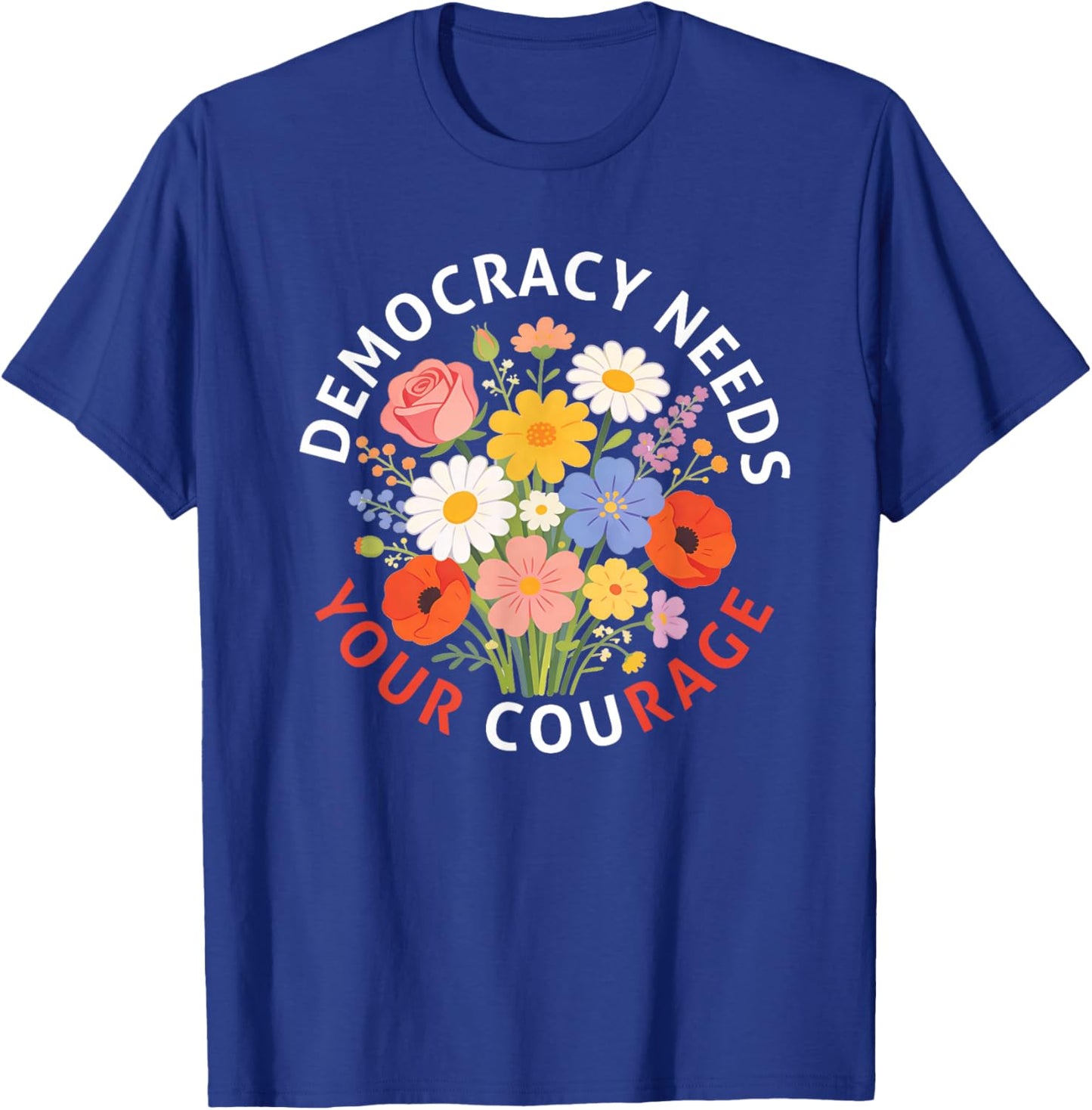 Democracy Needs Your Courage Politics Freedom Protest Floral T-Shirt - T-Shirt | Royal