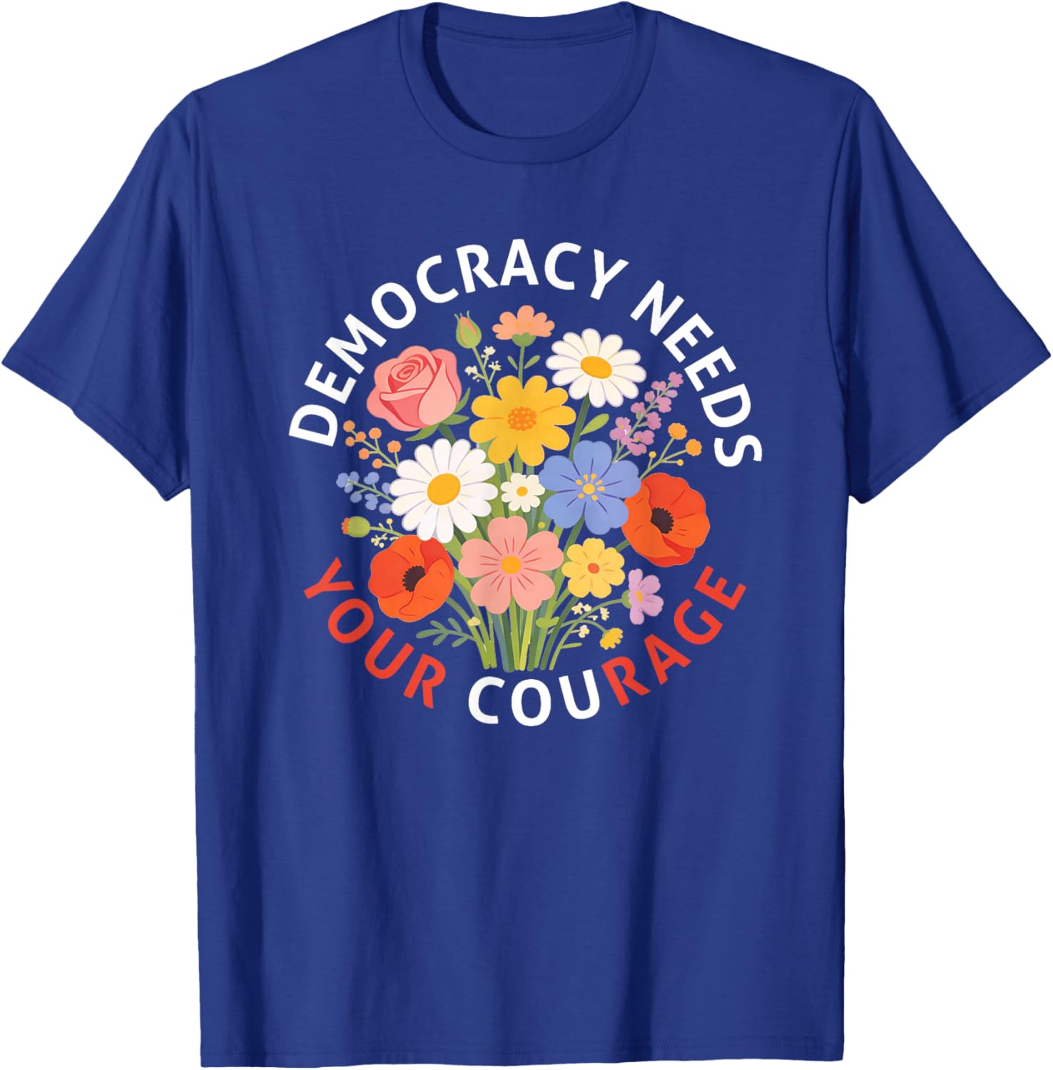 Democracy Needs Your Courage Politics Freedom Protest Floral T-Shirt - T-Shirt | Royal