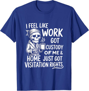 I Feel Like Work Got Custody of Me & Home Just Funny Saying T-Shirt - T-Shirt | Royal