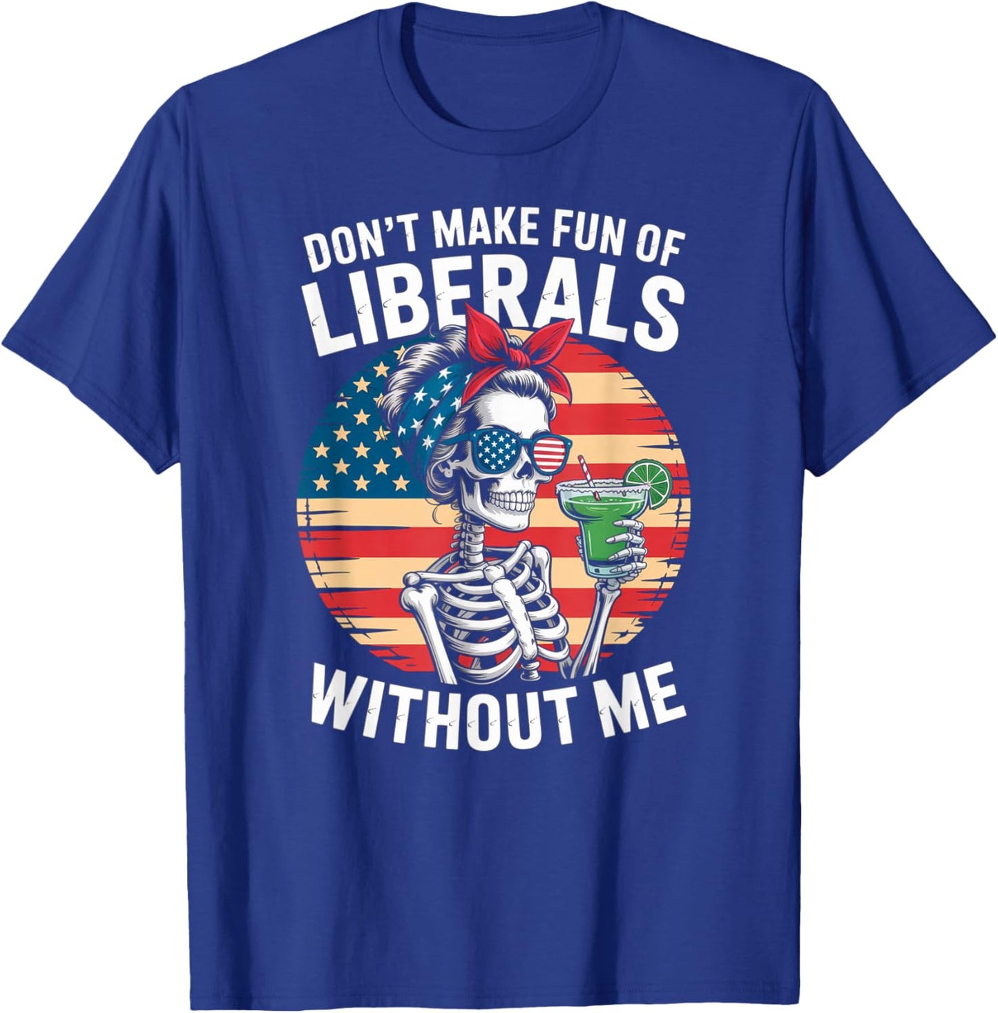 Don't Make Fun of Liberals Without Me Skeleton Margarita T-Shirt - T-Shirt | Royal