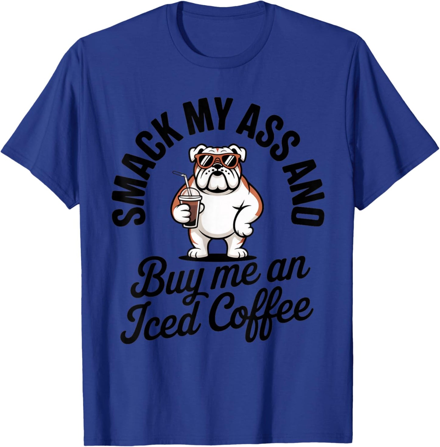 Smack My Ass and Buy Me an Iced Coffee Funny Bulldog T-Shirt - T-Shirt | Royal