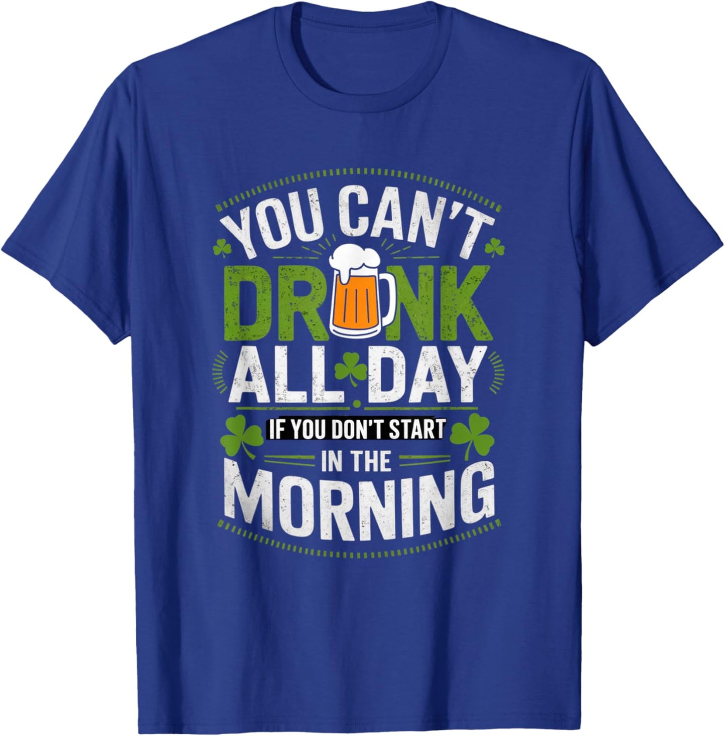 You Can't Drink All Day If You Don't Start in The Morning T-Shirt - T-Shirt | Royal