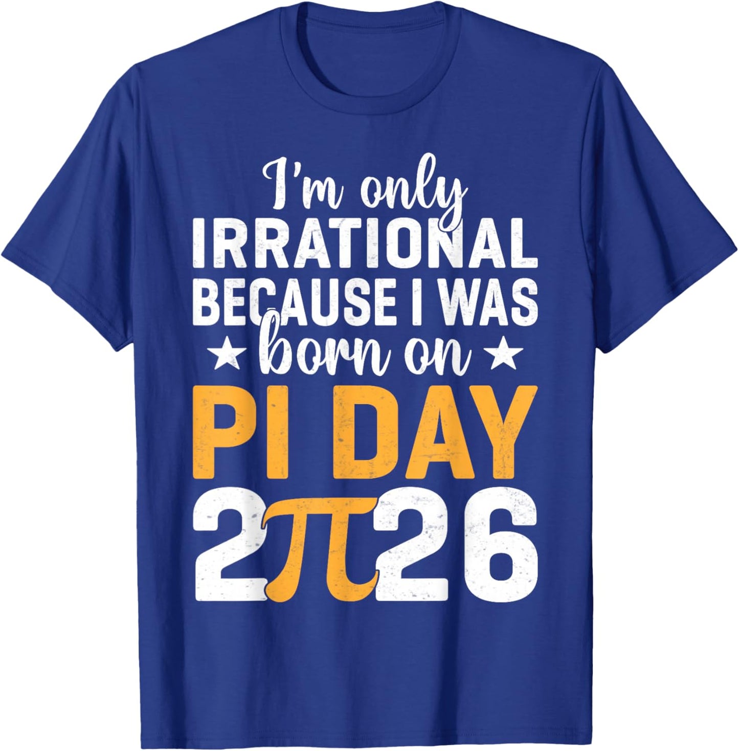 I'm Only Irrational I was Born On Pi Day 2026 Birthday T-Shirt - T-Shirt | Royal