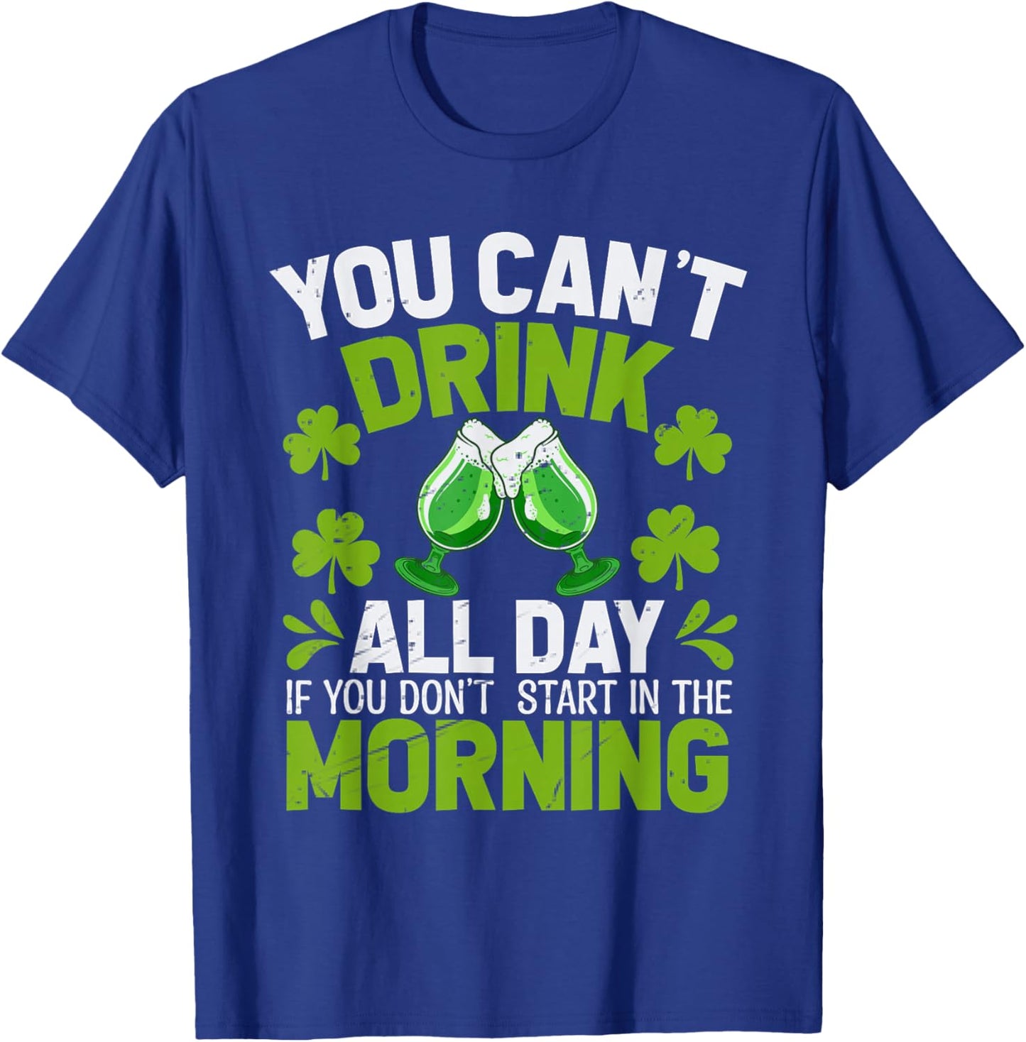You Can’t Drink All Day If You Don't Start in The Morning T-Shirt - T-Shirt | Royal