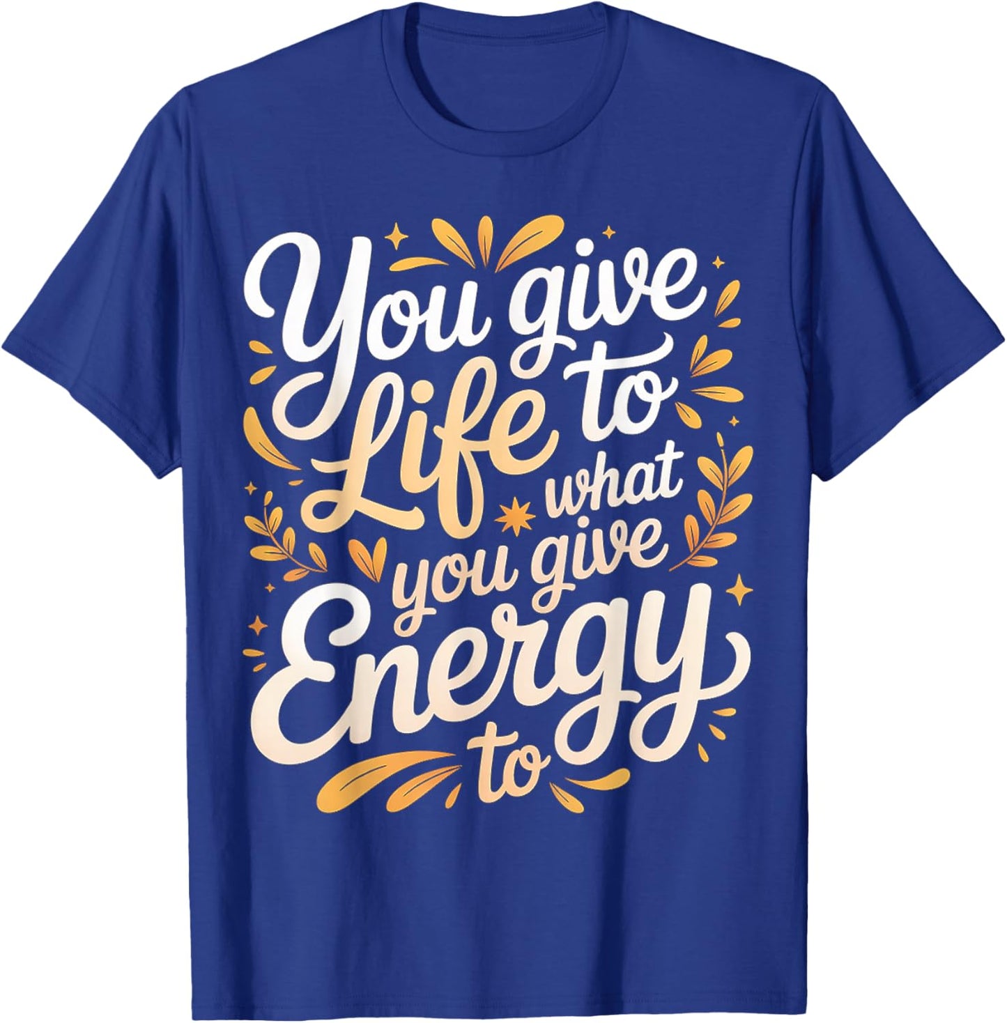 You Give Life to What You Give Energy to Mindset T-Shirt - T-Shirt | Royal