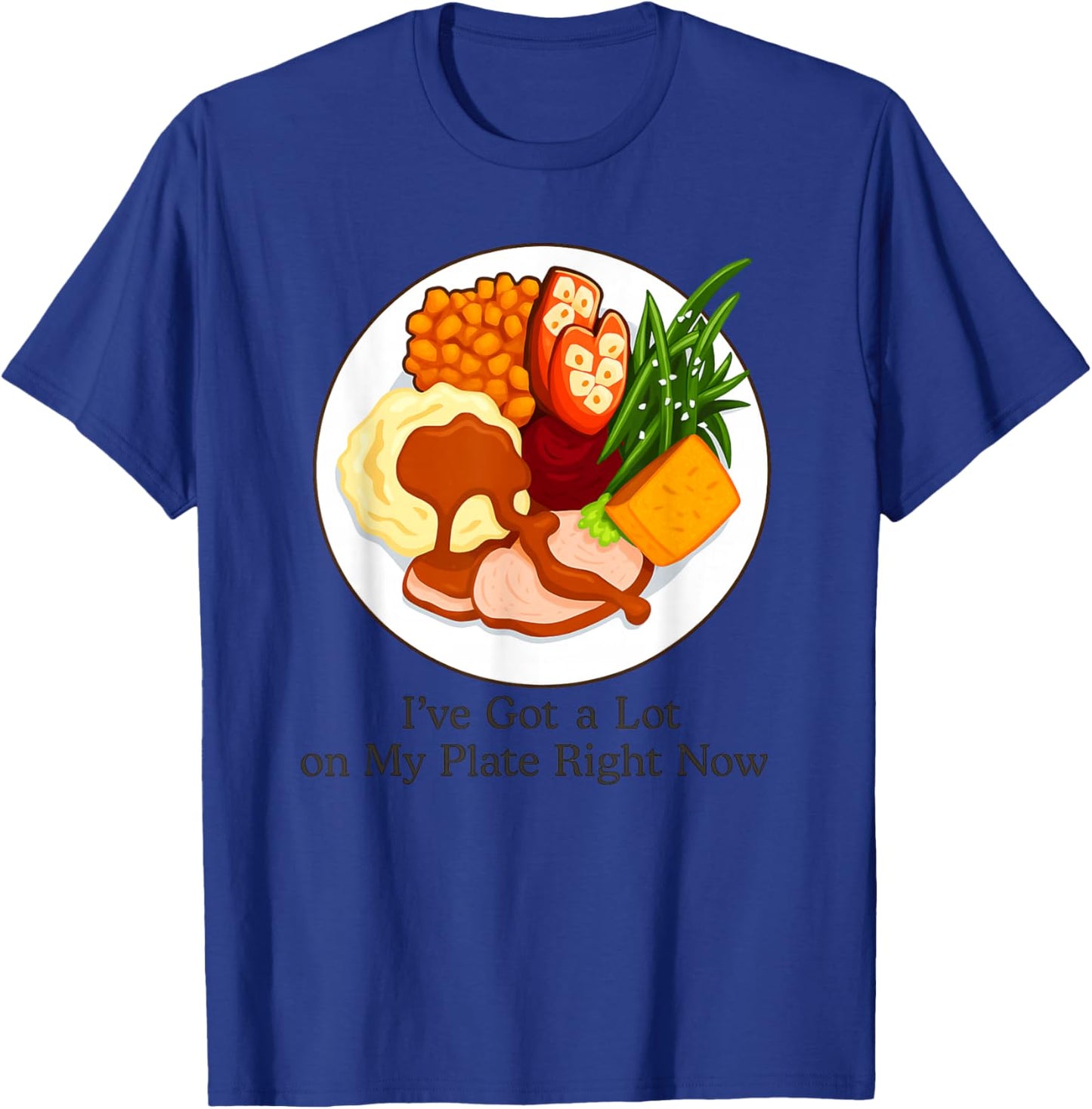 I've Got a Lot On My Plate Right Now Funny Thanksgiving T-Shirt - T-Shirt | Royal