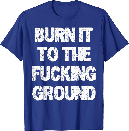 Burn It to The Fucking Ground T-Shirt - T-Shirt | Royal