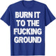 Burn It to The Fucking Ground T-Shirt - T-Shirt | Royal