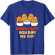 Chicken Dip Squad, When I Dip! You Dip! We Dip T-Shirt - T-Shirt | Royal