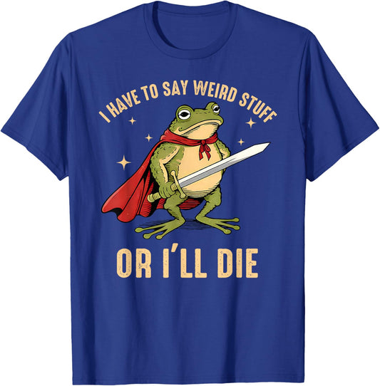 I Have to Say Weird Stuff Or I'll Die Funny Frog Meme T-Shirt - T-Shirt | Royal