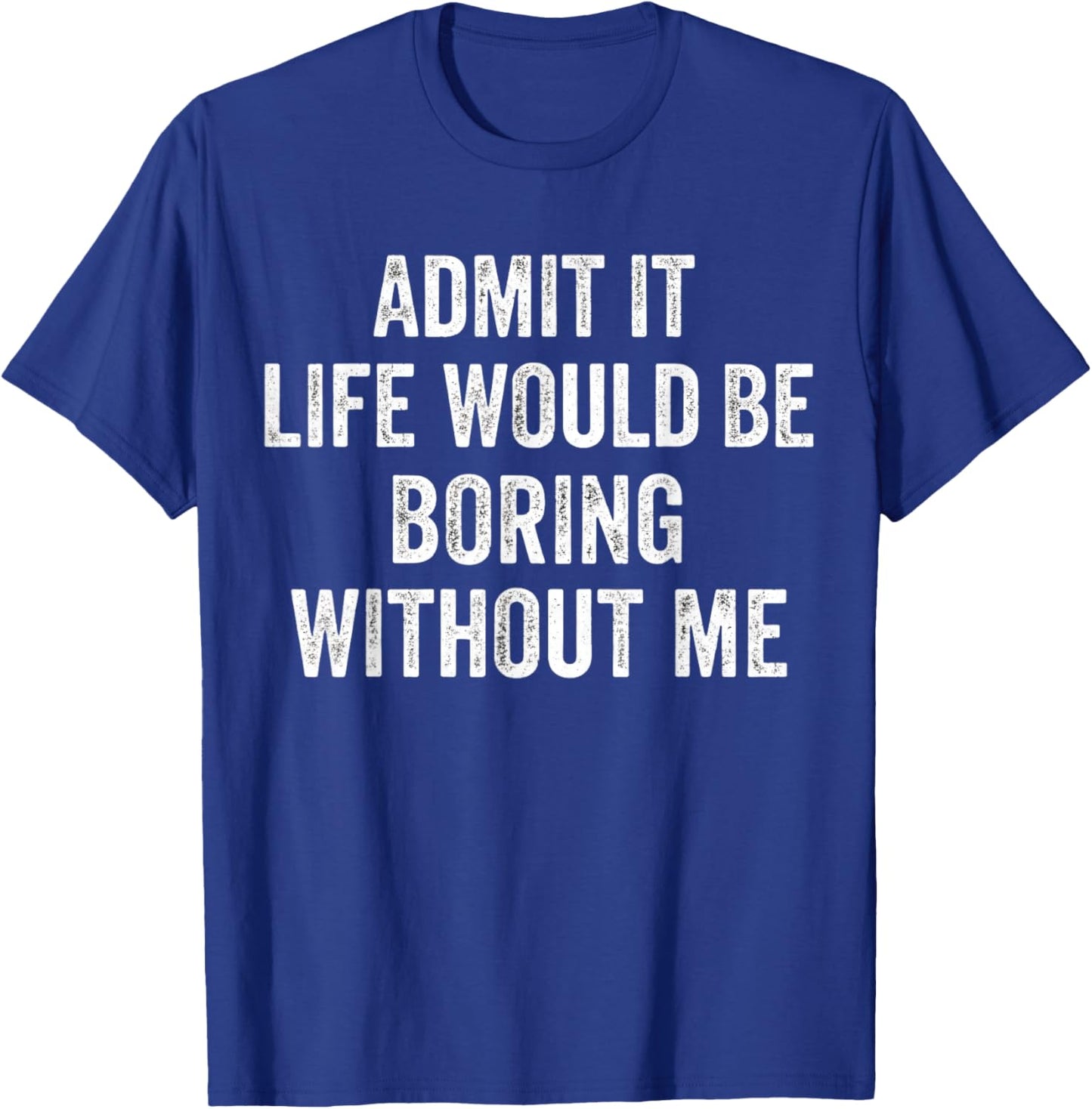 Admit It Life Would Be Boring Without Me Sarcastic Funny T-Shirt - T-Shirt | Royal