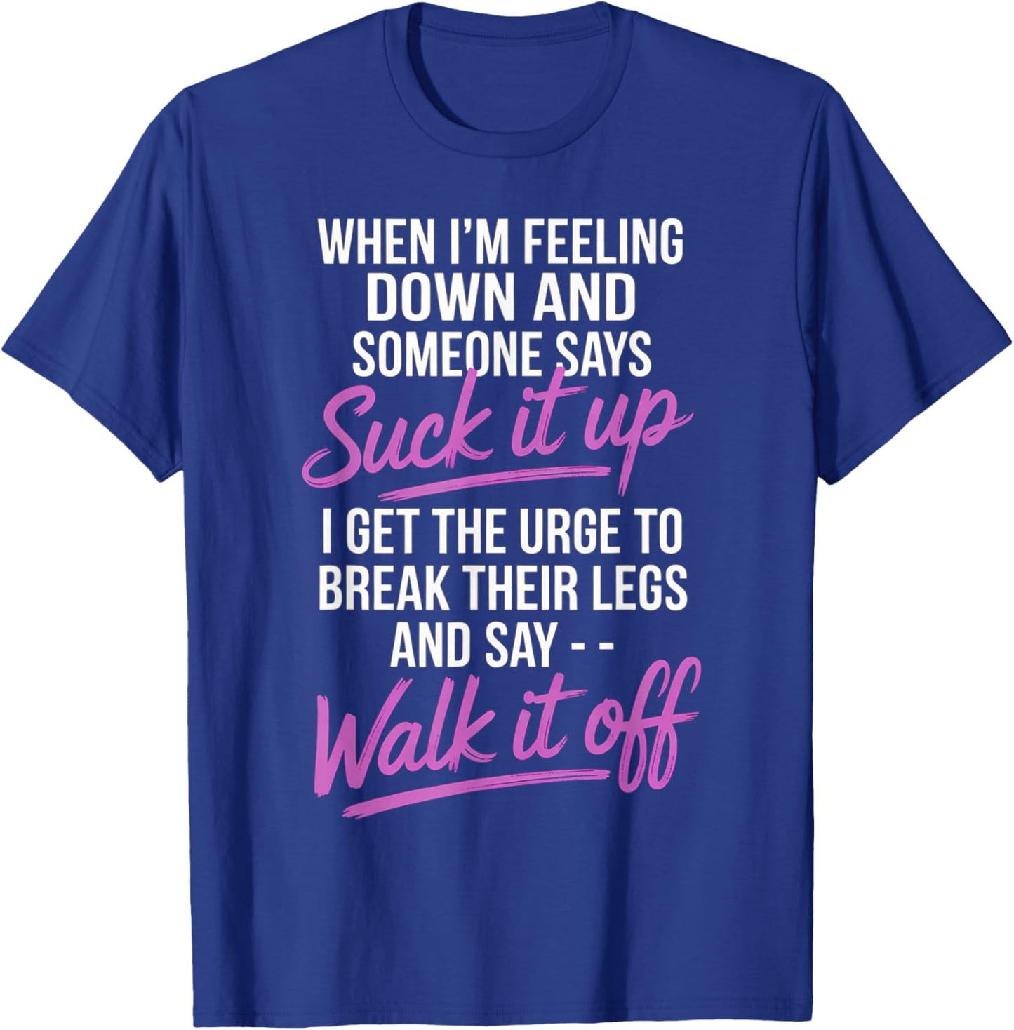 When I'm Feeling Down and Someone Says Suck It Up I Get The T-Shirt - T-Shirt | Royal