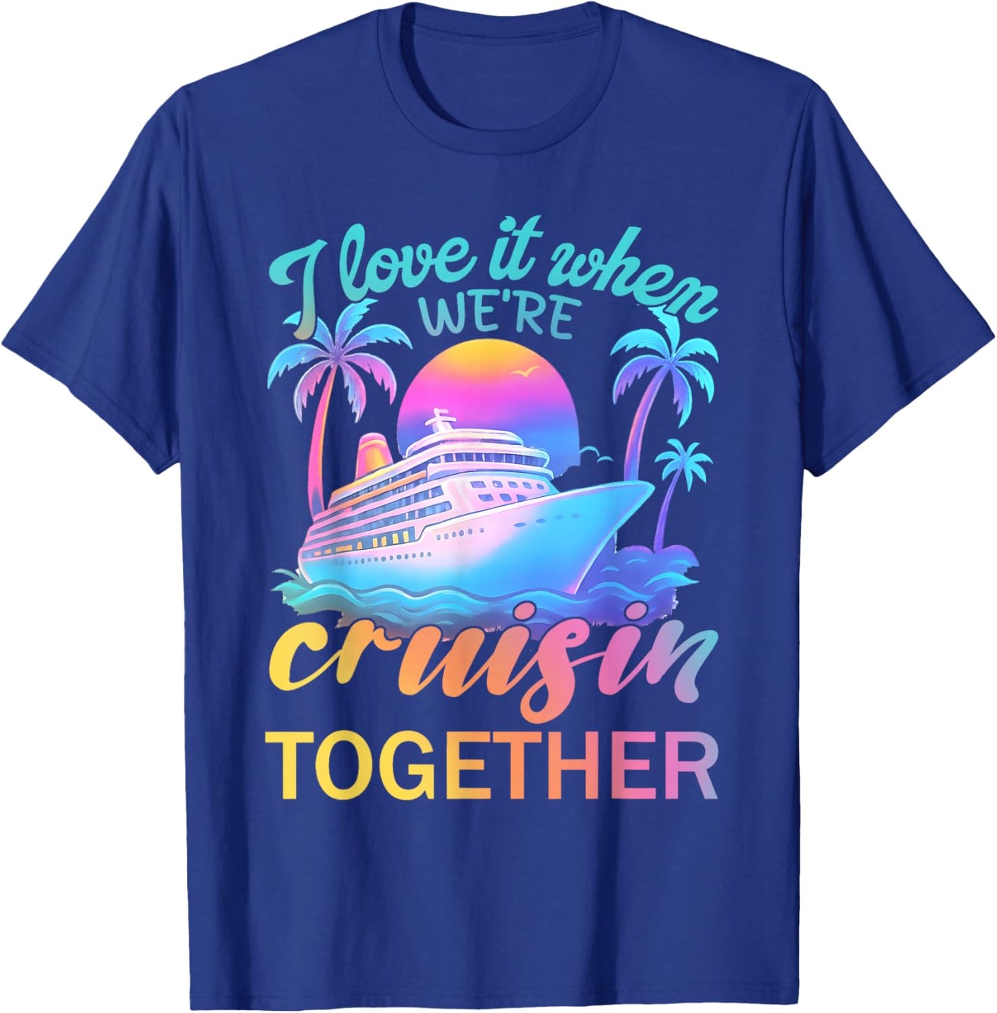I Love It When We’re Cruisin' Together 2026 Cruise Vacation T-Shirt - T-Shirt | Royal