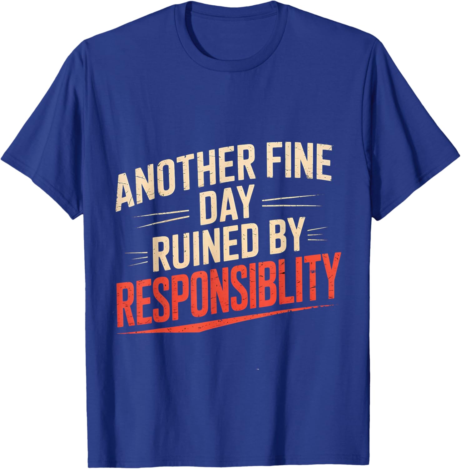 Another Fine Day Ruined by Responsibility Funny Sarcastic T-Shirt - T-Shirt | Royal