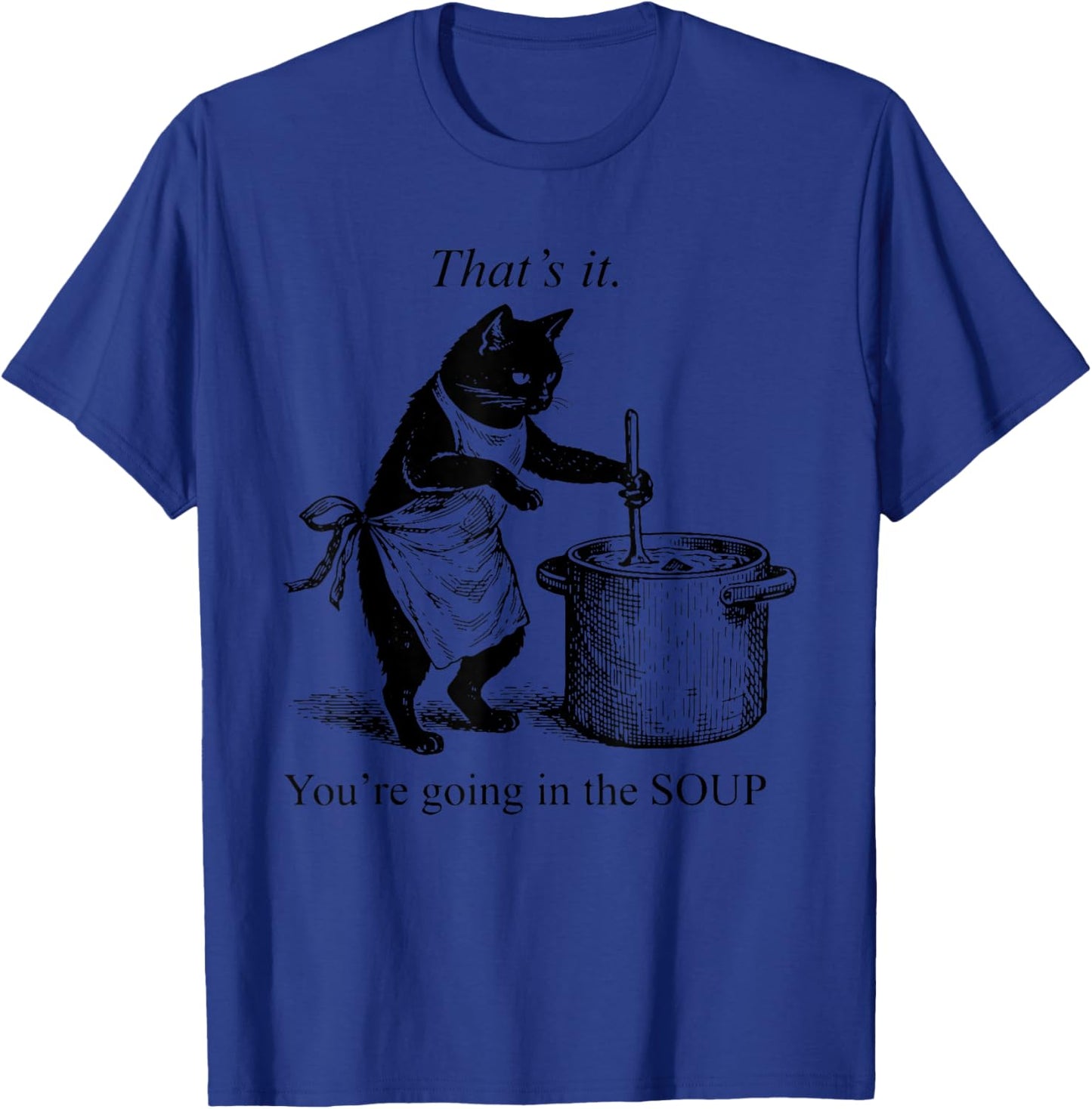 That's It You're Going in The Soup Funny Black Cat Meme T-Shirt - T-Shirt | Royal