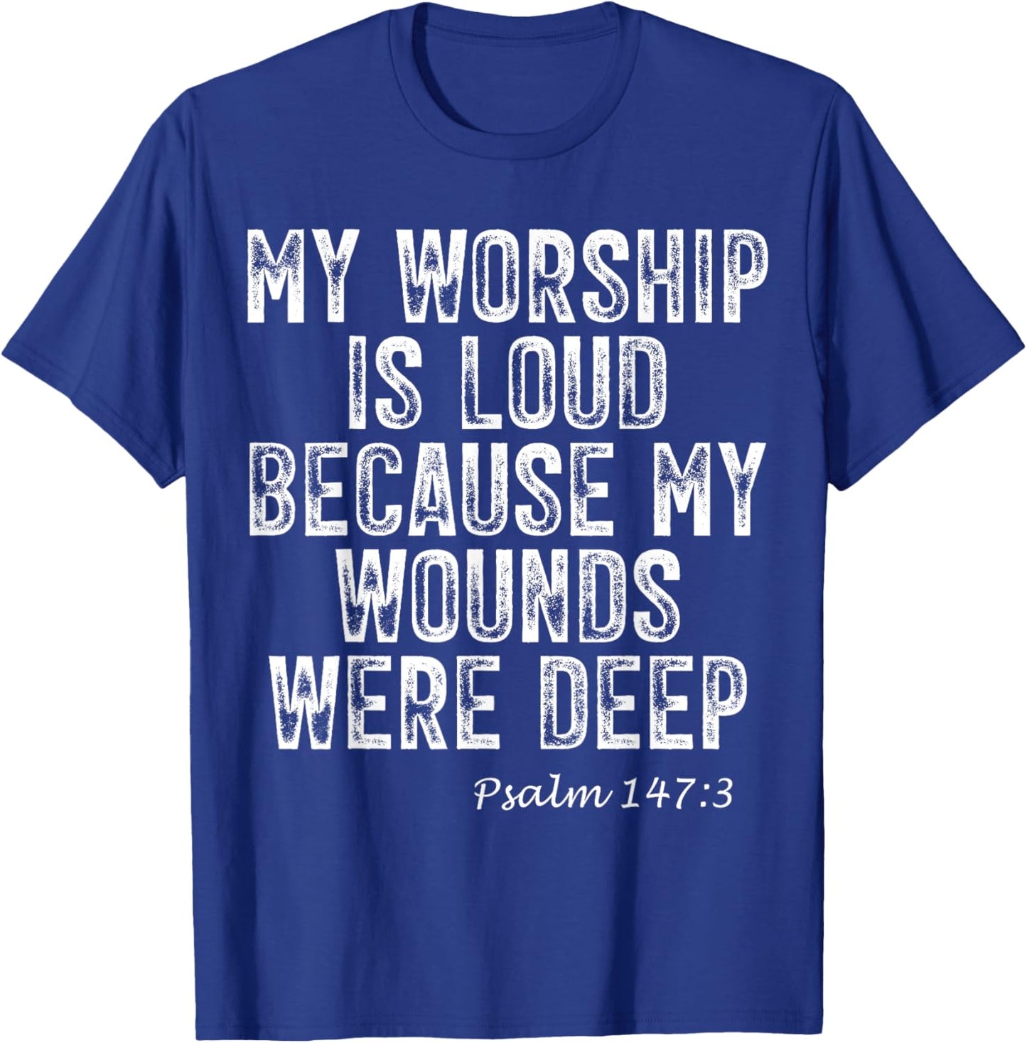 Psalm 147:3 My Worship is Loud Because Wounds were Deep T-Shirt - T-Shirt | Royal
