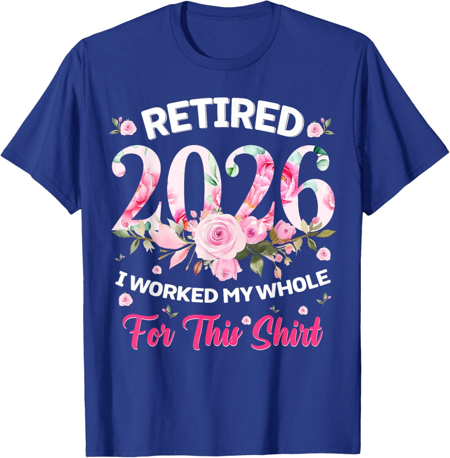 Floral Retired 2026 Shirt I Worked My Whole Life for This T-Shirt - T-Shirt | Royal