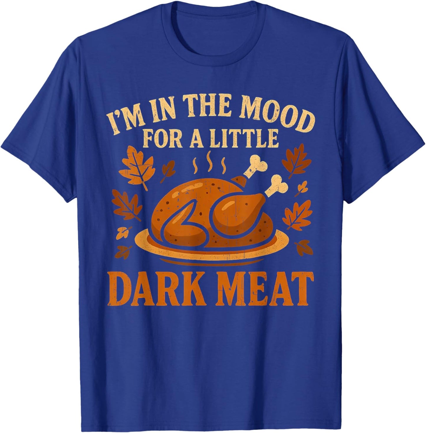 I'm in The Mood for Dark Meat Funny Adult Turkey Men Women T-Shirt - T-Shirt | Royal
