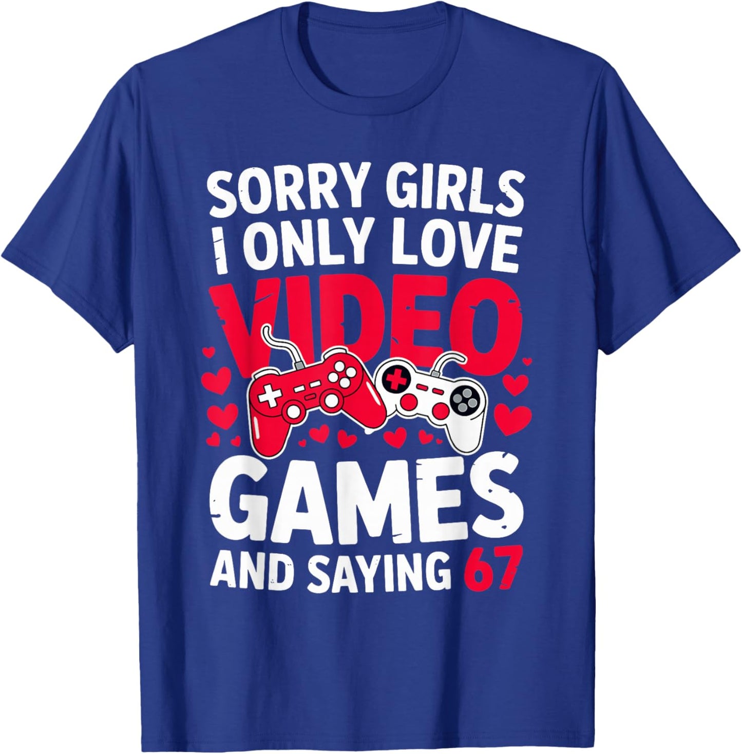 Sorry Girls I Only Love Video Games and Saying 67 Valentine T-Shirt - T-Shirt | Royal
