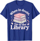 Book Reading When in Doubt Go to The Library T-Shirt - T-Shirt | Royal