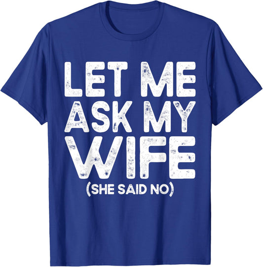 Let Me Ask My Wife, She Said No Funny Saying Husband T-Shirt - T-Shirt | Royal