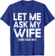 Let Me Ask My Wife, She Said No Funny Saying Husband T-Shirt - T-Shirt | Royal