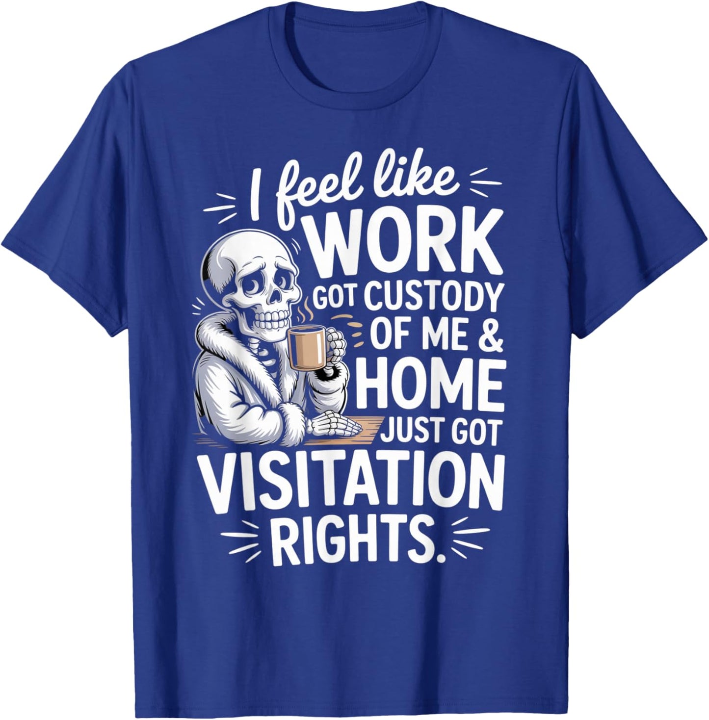 I Feel Like Work Got Custody of Me and Home T-Shirt - T-Shirt | Royal