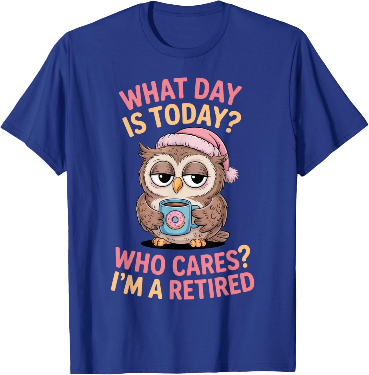 What Day is Today? Who Cares? I'm a Retired Owl Humor T-Shirt - T-Shirt | Royal