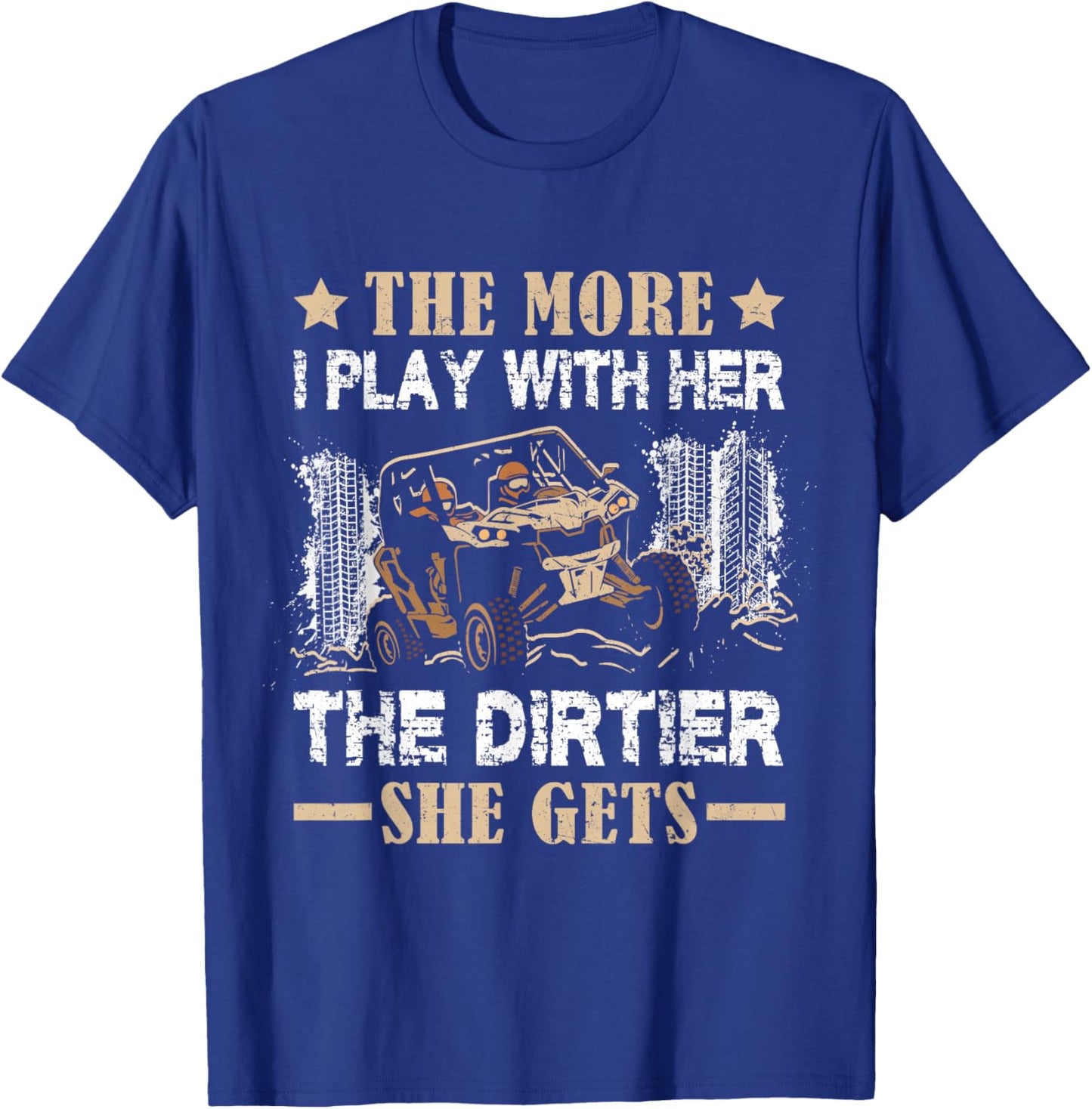 SXS UTV The More I Play with Her The Dirtier She Gets T-Shirt - T-Shirt | Royal